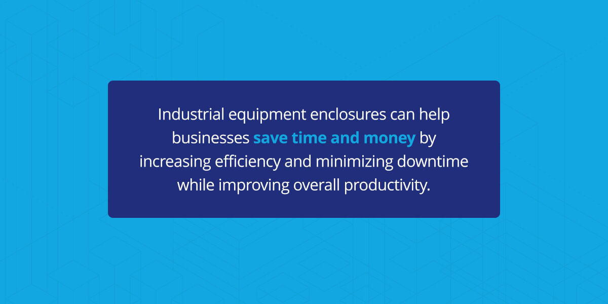 Industrial equipment enclosures can help businesses save time and money by increasing efficiency and minimizing downtime while improving overall productivity.